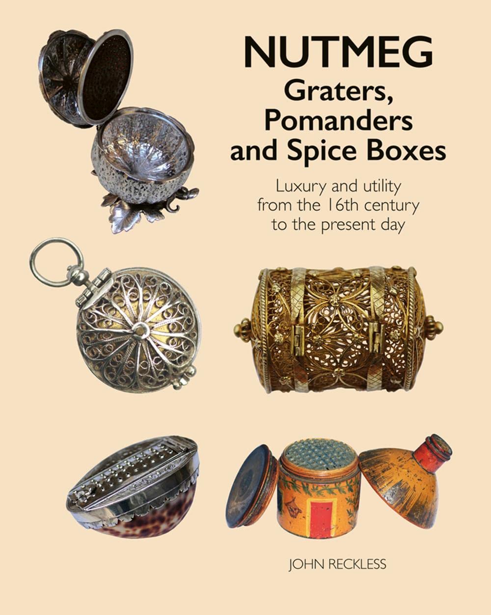 Nutmeg: Graters, Pomanders & Spice Boxes: Luxury and Utility From the 16th Century to the Present Day (John Reckless)
