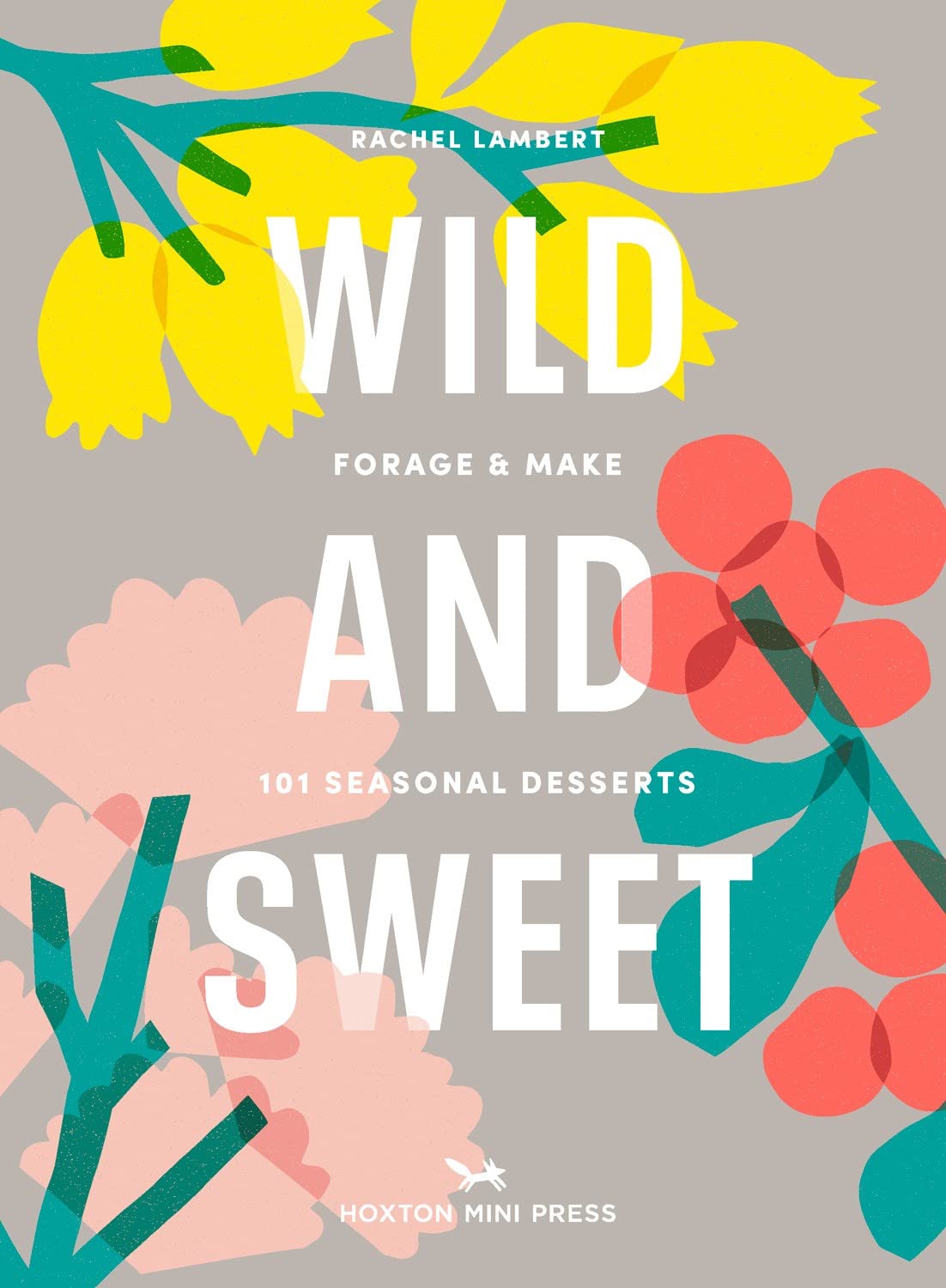 Wild And Sweet: Forage & Make 101 Seasonal Desserts (Rachel Lambert)