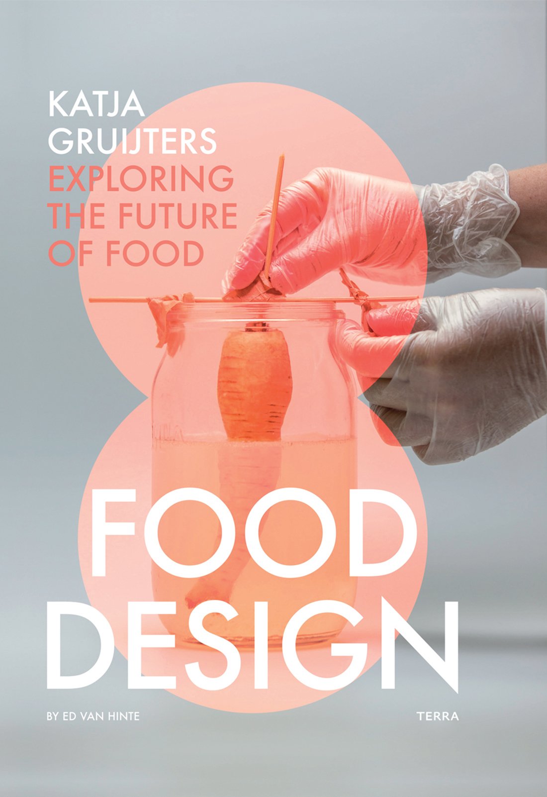 Food Design: Katja Gruijters; Exploring the Future of Food (Ed Van Hinte)