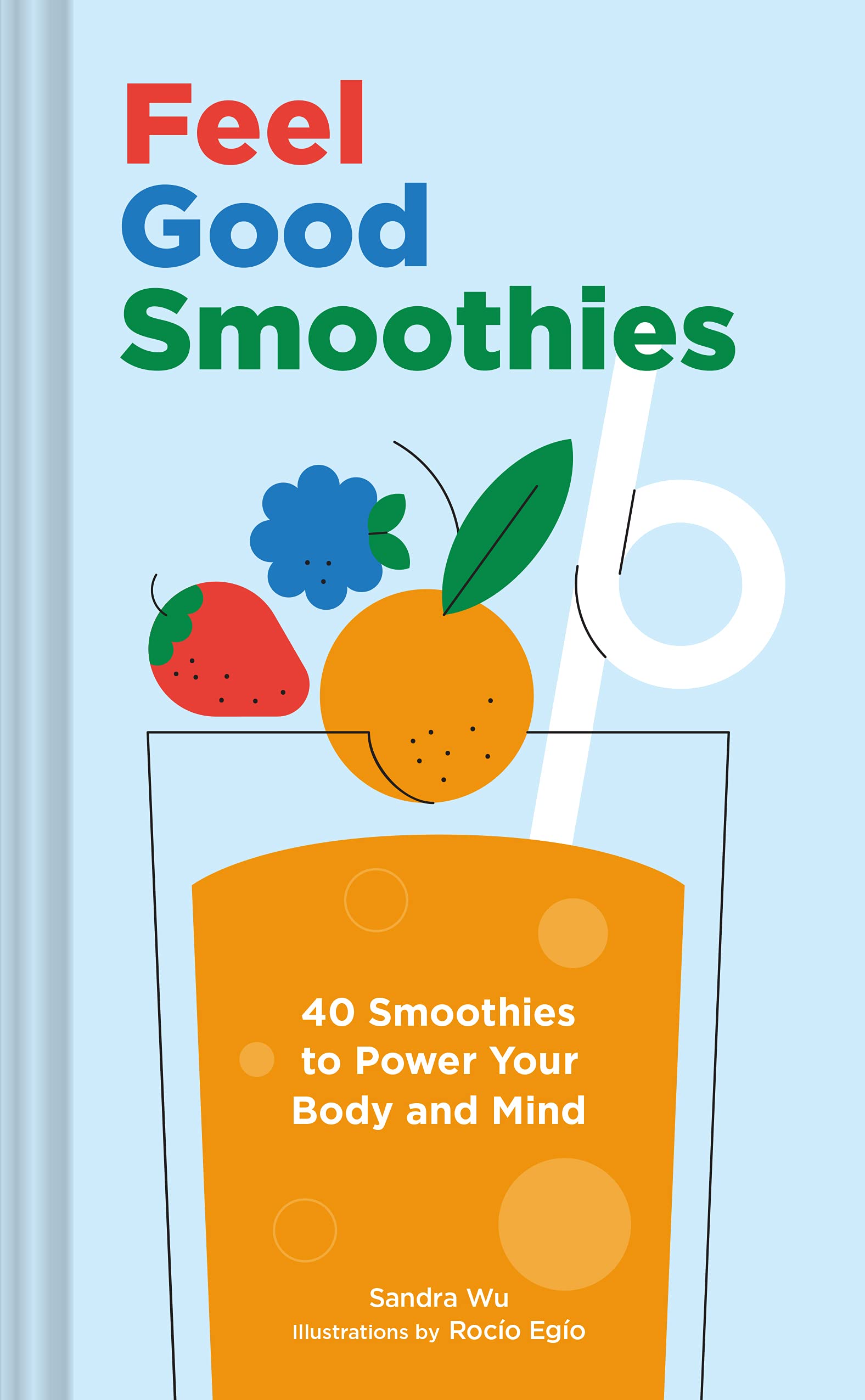 Feel Good Smoothies: 40 Smoothies to Power Your Body and Mind (Sandra Wu, Rocio Egio)