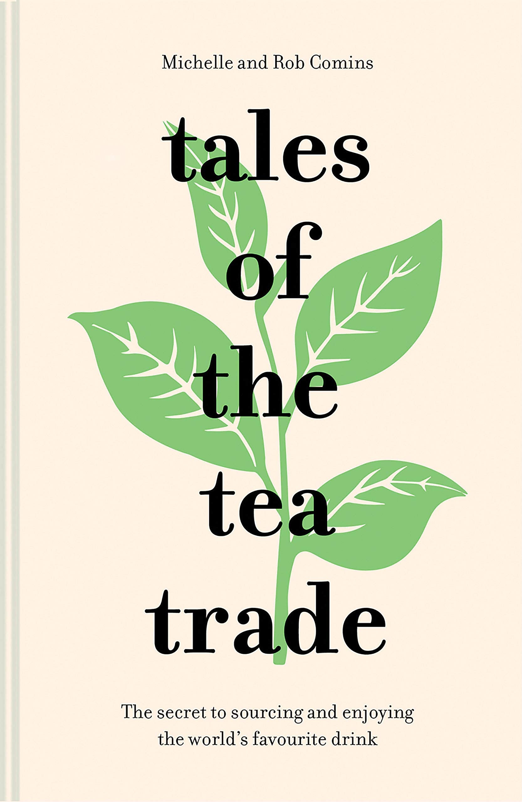 Tales of the Tea Trade: The Secret to Sourcing and Enjoying the World's Favorite Drink (Michelle Comins and Rob Comins)
