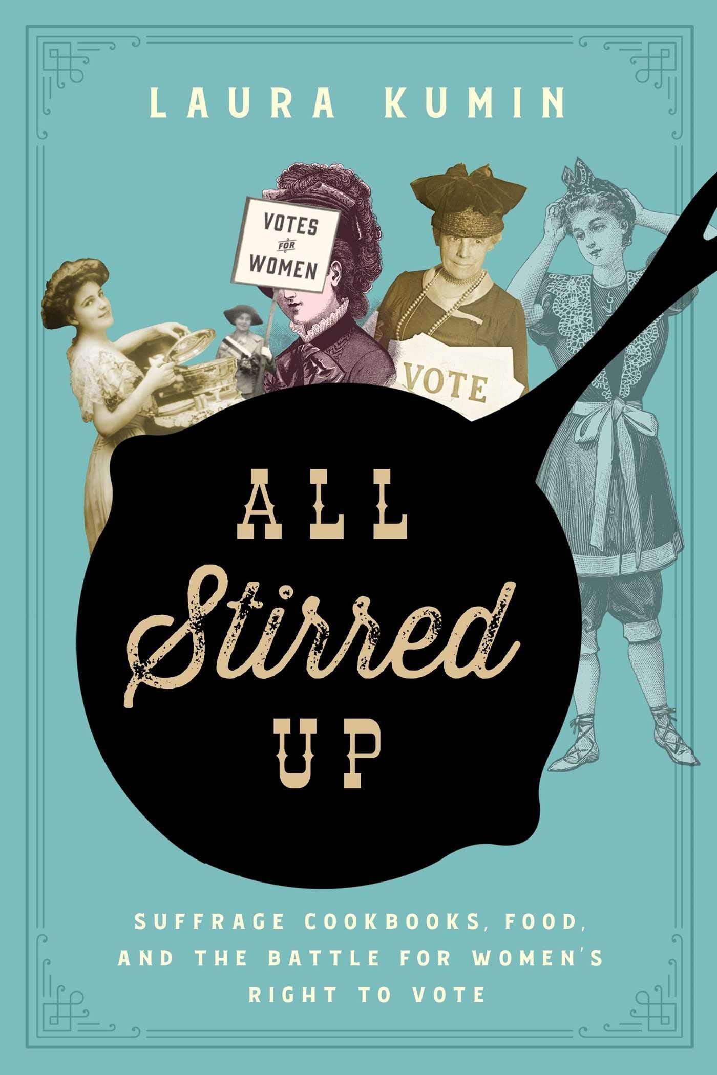 All Stirred Up: Suffrage Cookbooks, Food, and the Battle for Women's Right to Vote (Laura Kumin)