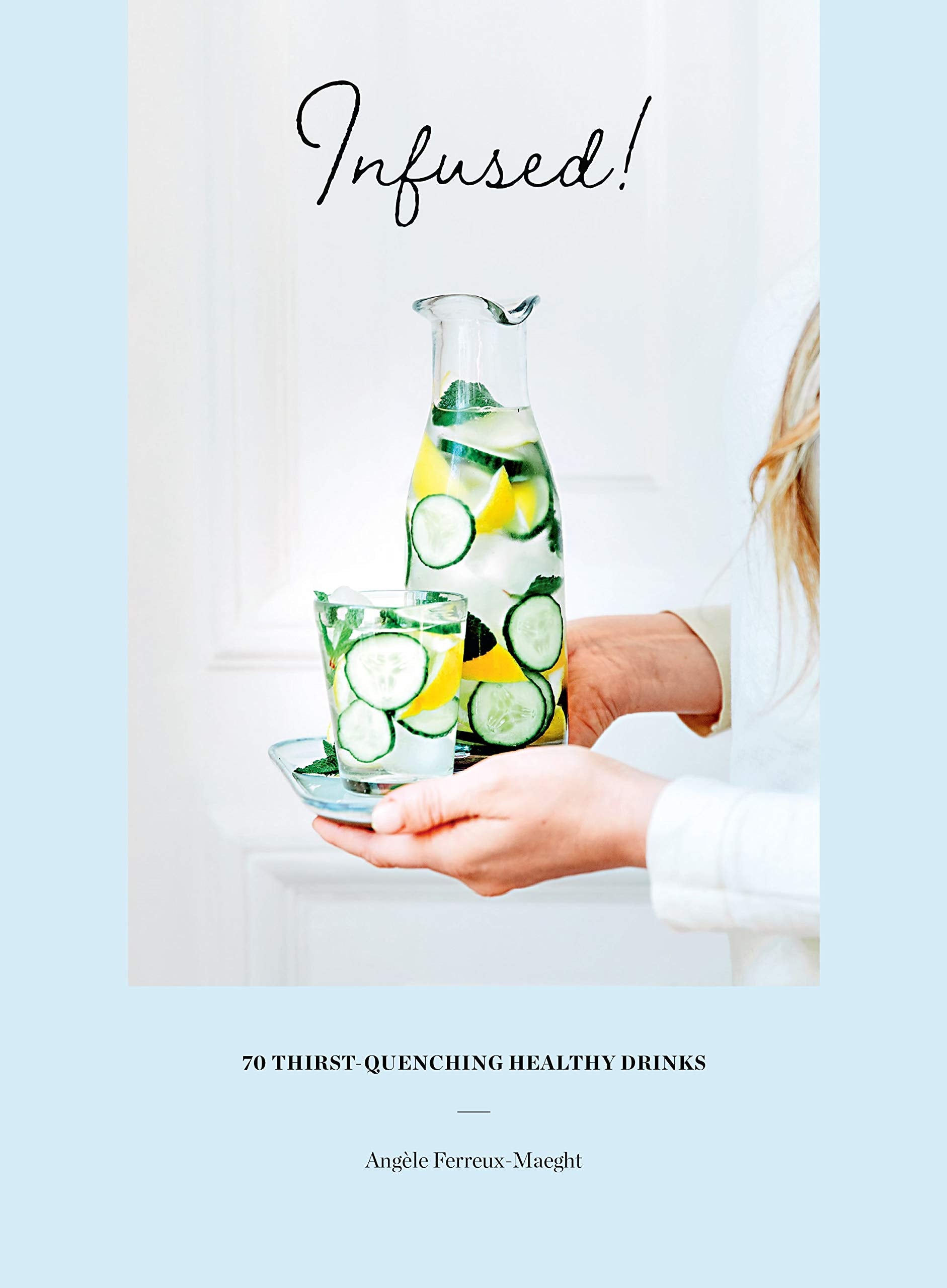 Infused!: 70 Thirst-Quenching Healthy Drinks (Angèle Ferreux-Maeght)