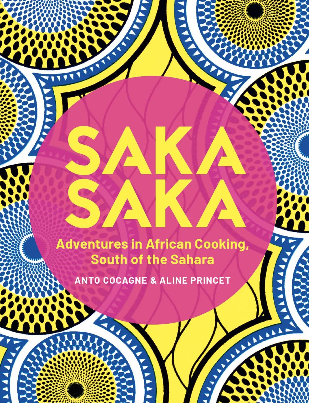 Saka Saka: South of the Sahara – Adventures in African Cooking (Anto Cocagne, Aline Princet)