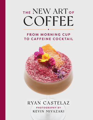 The New Art of Coffee: From Morning Cup to Caffeine Cocktail (Ryan Castelaz, Kevin Miyazaki)