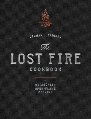 The Lost Fire Cookbook: Patagonian Open-Flame Cooking (German Lucarelli)