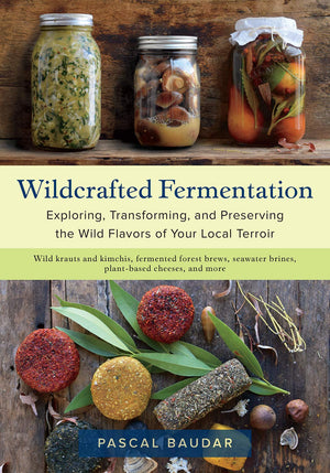 Pascal Baudar. Wildcrafted Fermentation: Exploring, Transforming, and Preserving the Wild Flavors of Your Local Terroir.