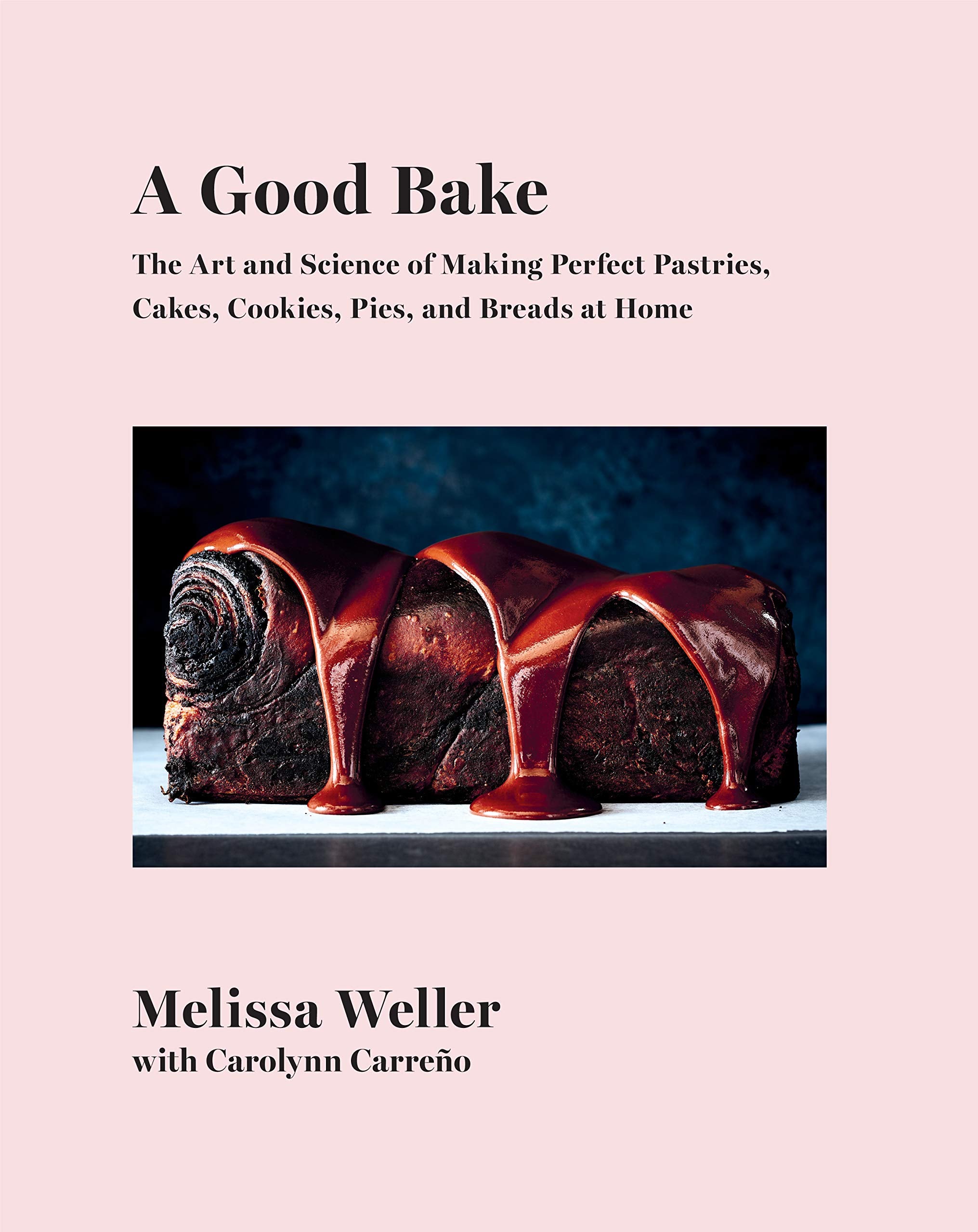 A Good Bake: The Art and Science of Making Perfect Pastries, Cakes, Cookies, Pies, and Breads at Home (Melissa Weller, Carolynn Carreno)