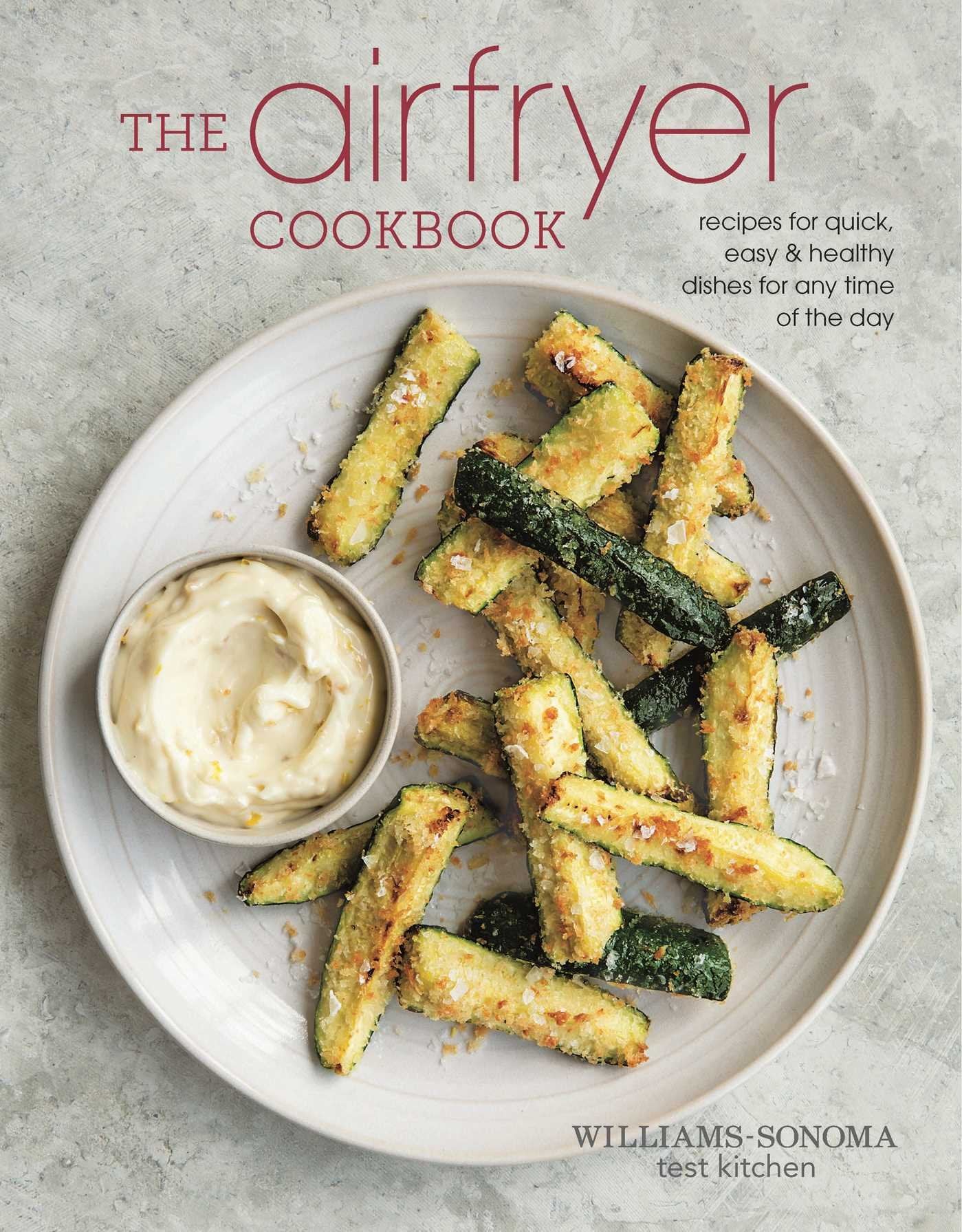 The Air Fryer Cookbook: Recipes for Quick, Easy & Healthy Dishes for Any Time of The Day (Williams-Sonoma Test Kitchen)