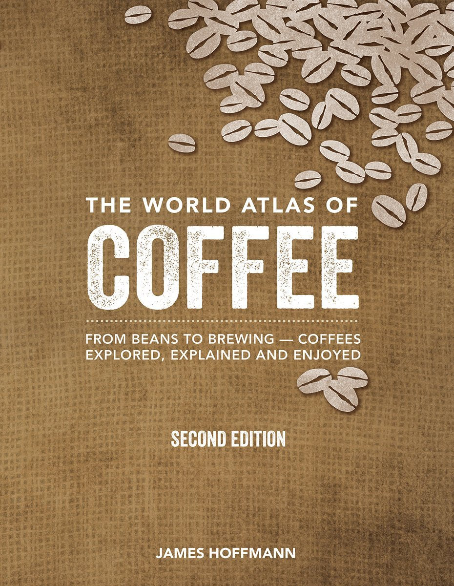 The World Atlas of Coffee: From Beans to Brewing -- Coffees Explored, Explained and Enjoyed (James Hoffmann)