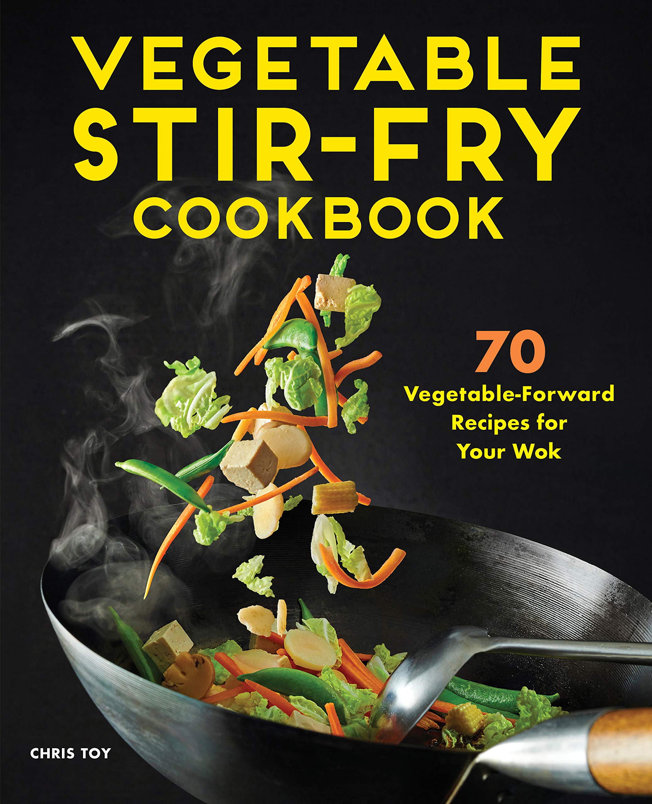 Vegetable Stir-Fry Cookbook: 70 Vegetable-Forward Recipes for Your Wok (Chris Toy)