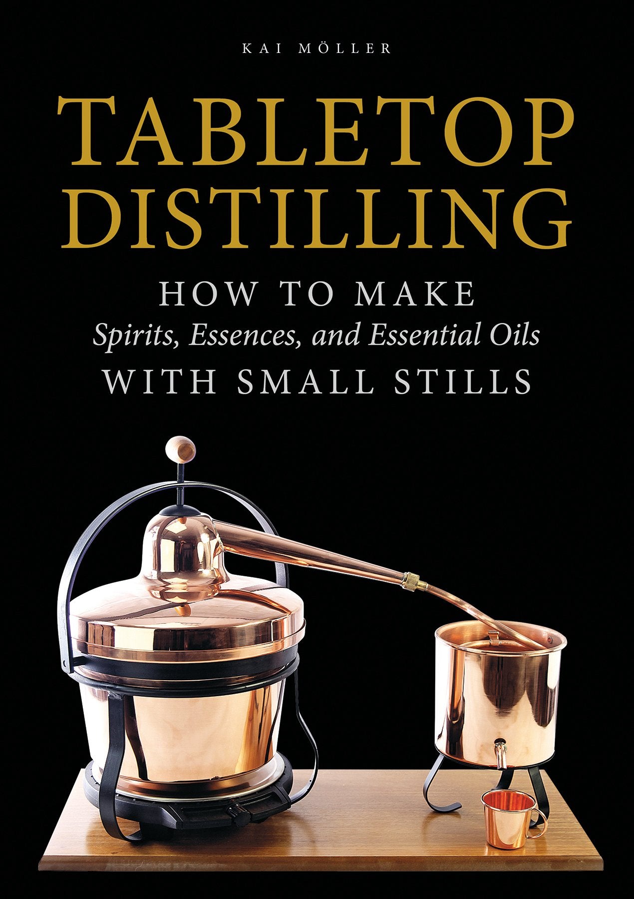 Tabletop Distilling: How to Make Spirits, Essences, and Essential Oils with Small Stills (Kai Möller)