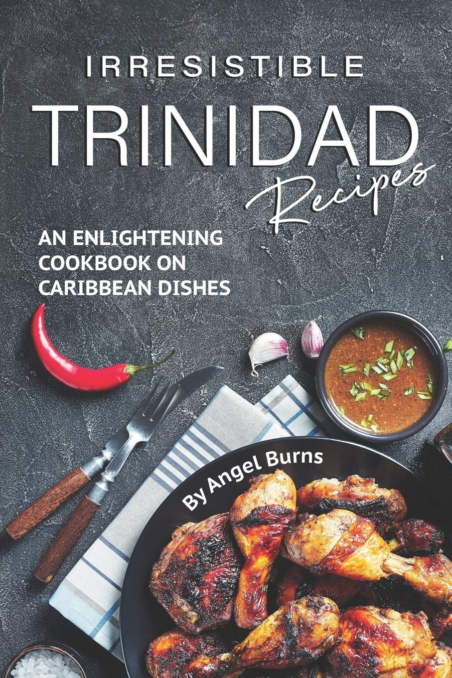 Irresistible Trinidad Recipes: An Enlightening Cookbook on Caribbean Dishes (Angel Burns)
