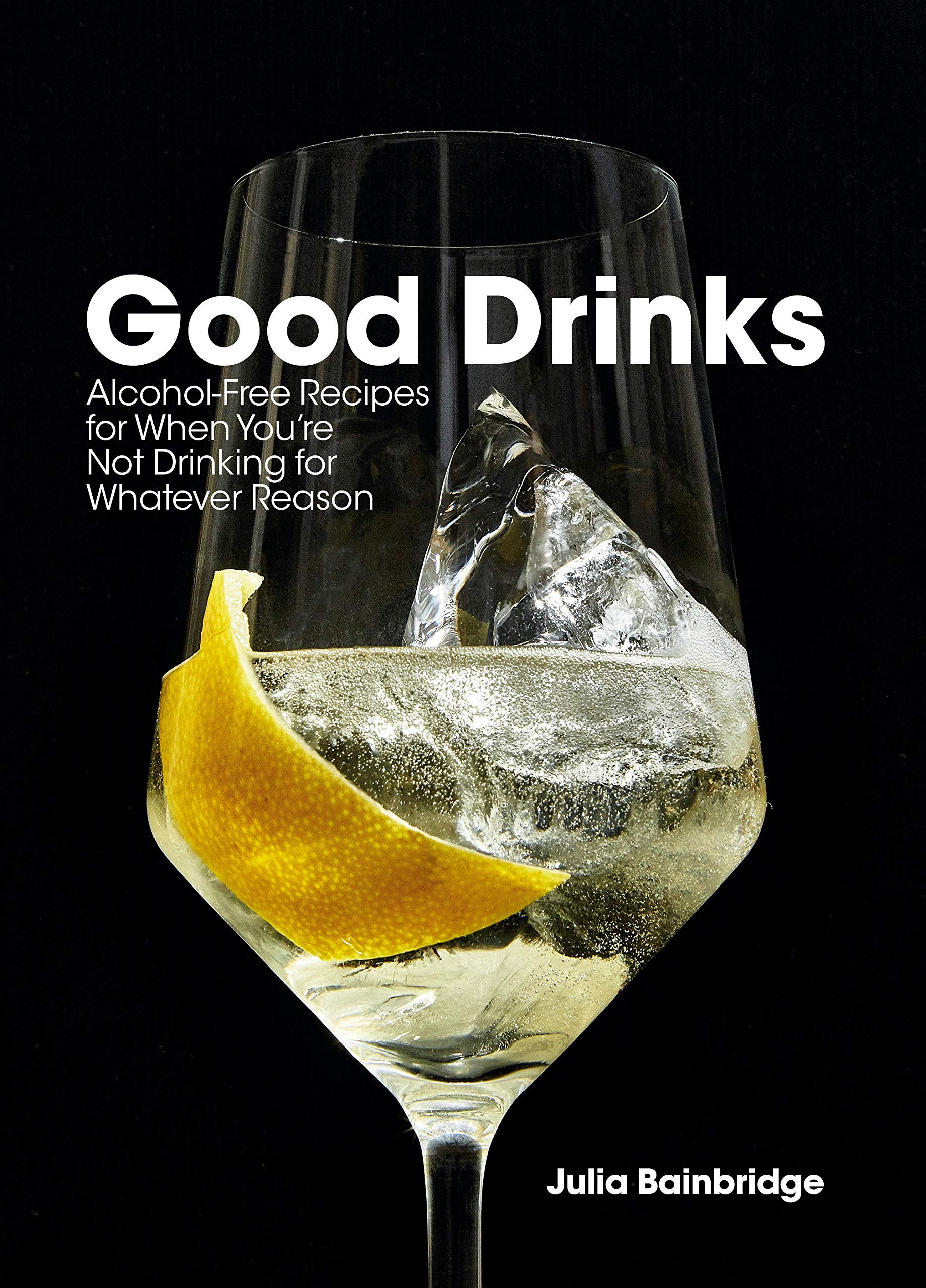 Good Drinks: Alcohol-Free Recipes for When You're Not Drinking for Whatever Reason (Julia Bainbridge)