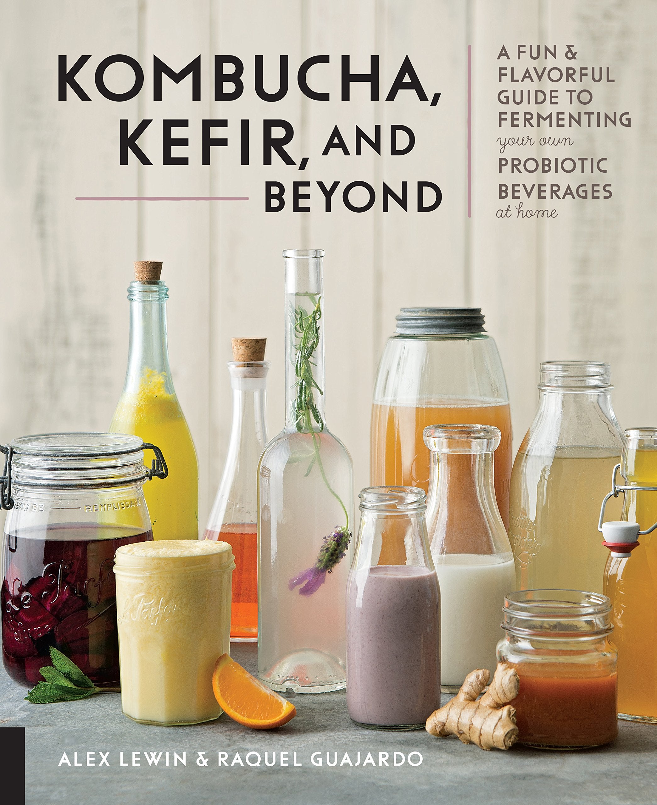 Kombucha, Kefir, and Beyond: A Fun and Flavorful Guide to Fermenting Your Own Probiotic Beverages at Home (Alex Lewin, Raquel Guajardo)