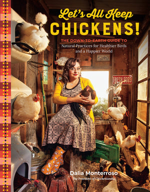 Let's All Keep Chickens!: The Down-to-Earth Guide to Natural Practices for Healthier Birds and a Happier World (Dalia Monterroso)