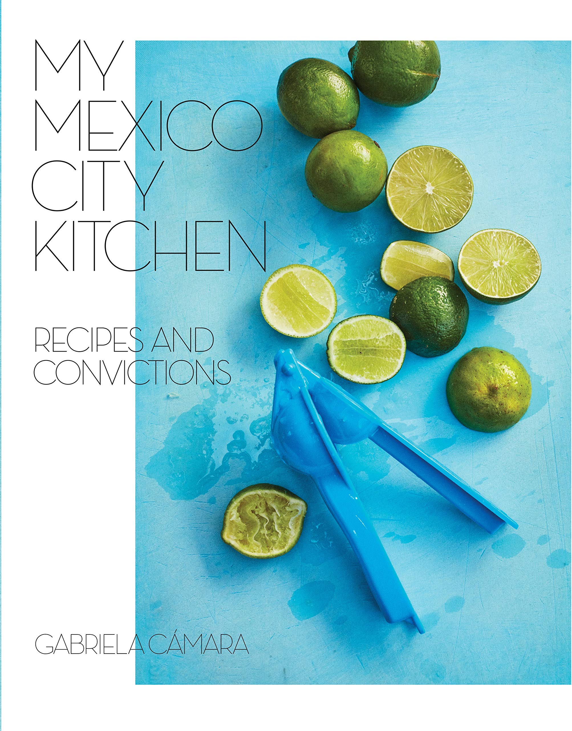 My Mexico City Kitchen: Recipes and Convictions (Gabriela Cámara)