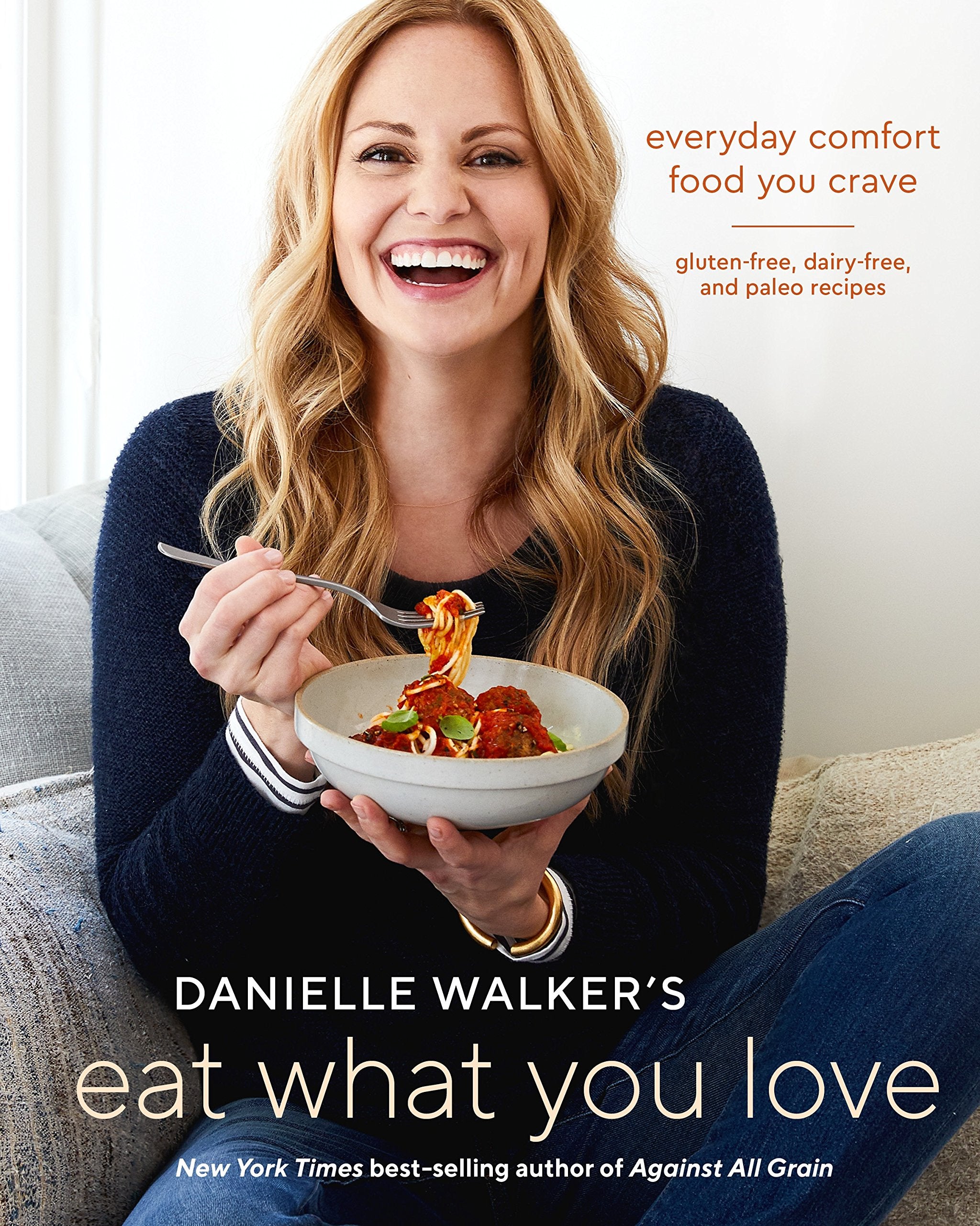 Danielle Walker's Eat What You Love: Everyday Comfort Food You Crave; Gluten-Free, Dairy-Free, and Paleo Recipe (Danielle Walker)