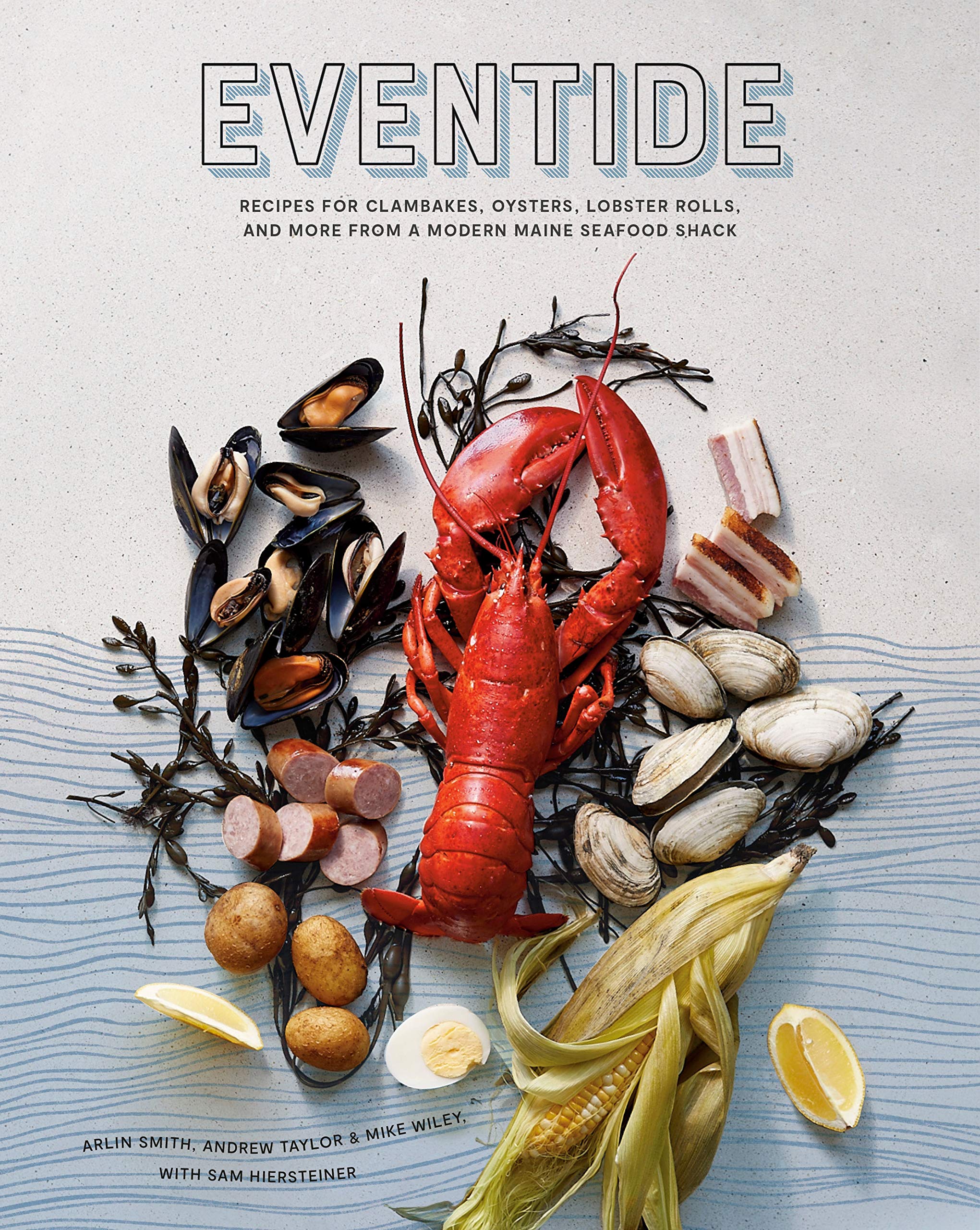 Eventide: Recipes for Clambakes, Oysters, Lobster Rolls, and More from a Modern Maine Seafood Shack (Arlin Smith, Andrew Taylor, Mike Wiley, Sam Hiersteiner)