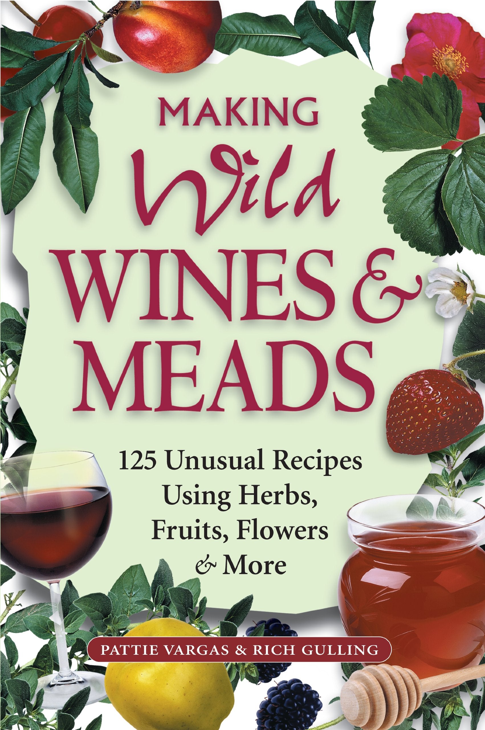Making Wild Wines & Meads: 125 Unusual Recipes Using Herbs, Fruits, Flowers & More (Pattie Vargas, Rich Gulling)