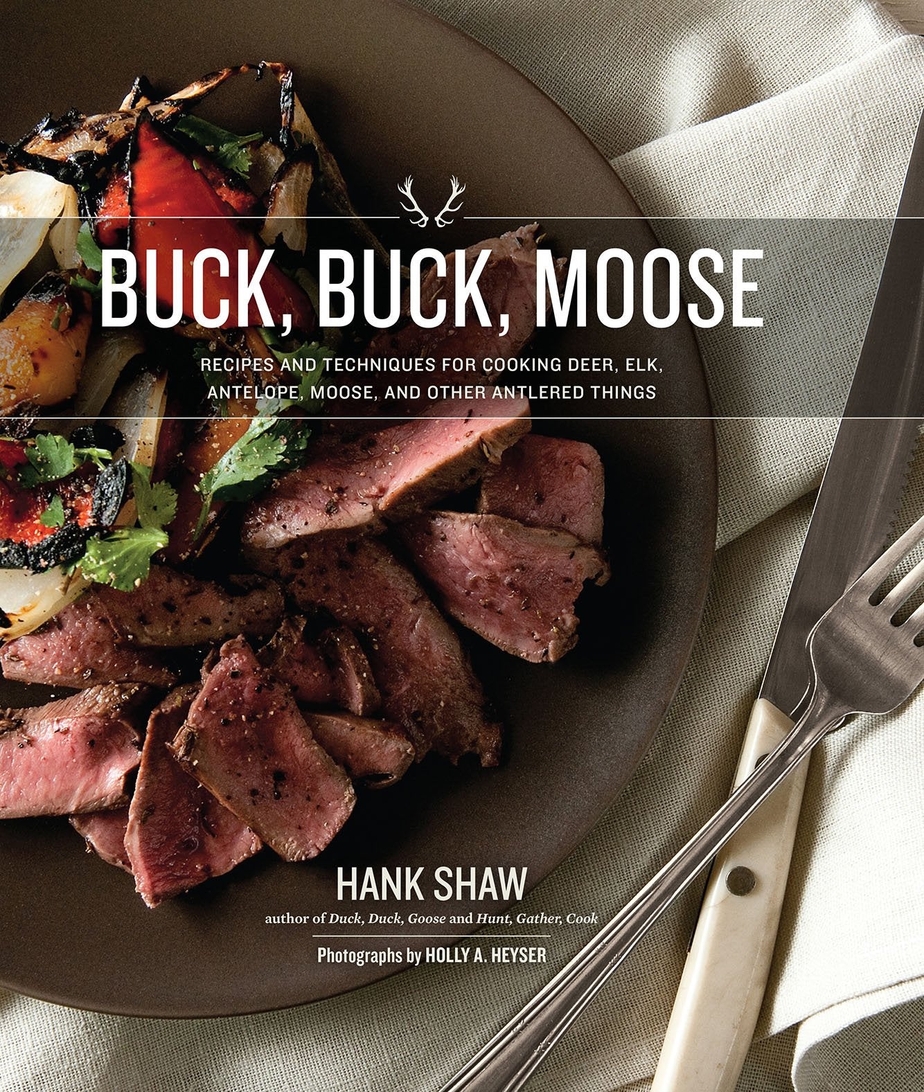 Buck, Buck, Moose: Recipes and Techniques for Cooking Deer, Elk, Moose, Antelope and Other Antlered Things (Hank Shaw)