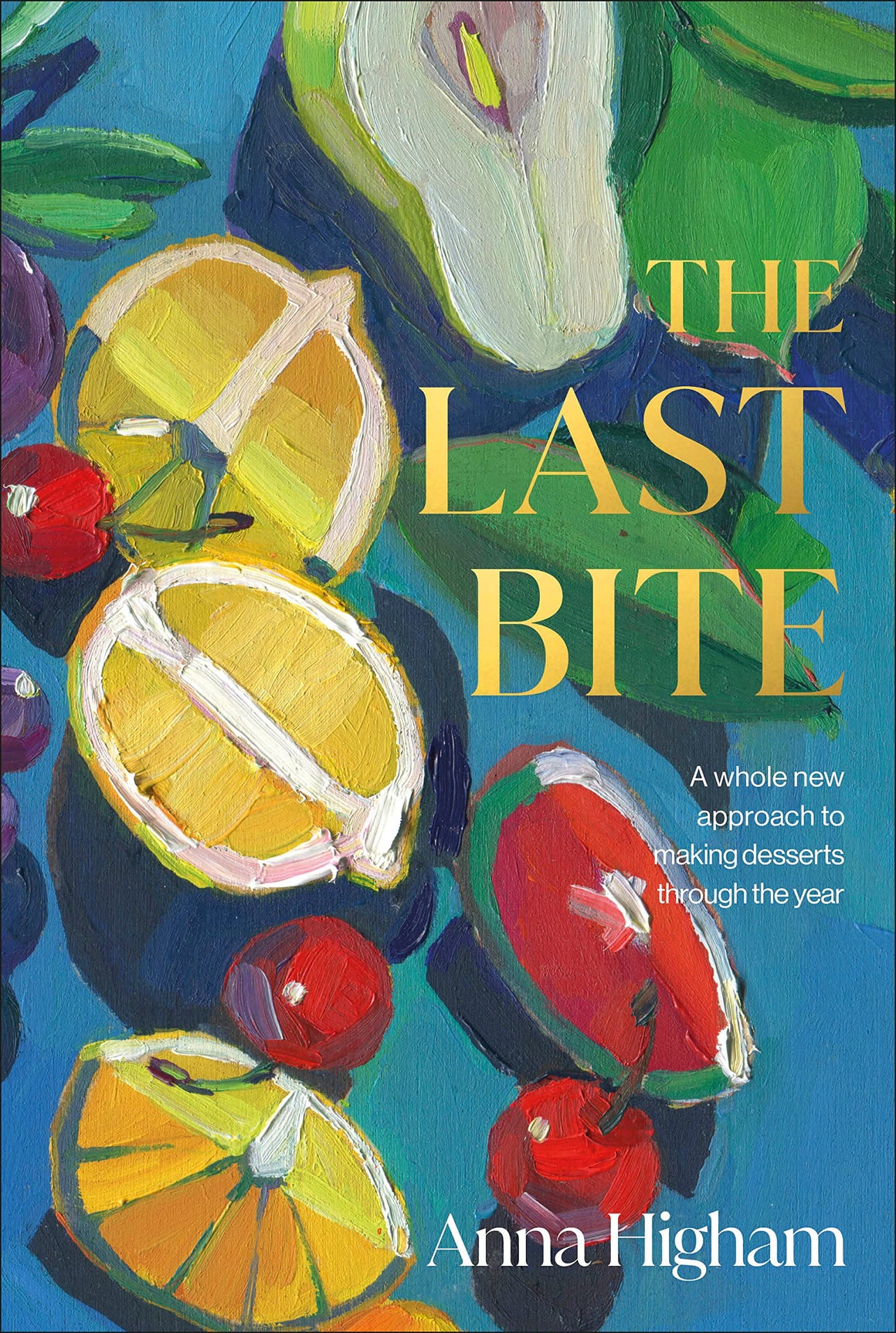 The Last Bite: A Whole New Approach to Making Desserts Through the Year (Anna Higham)