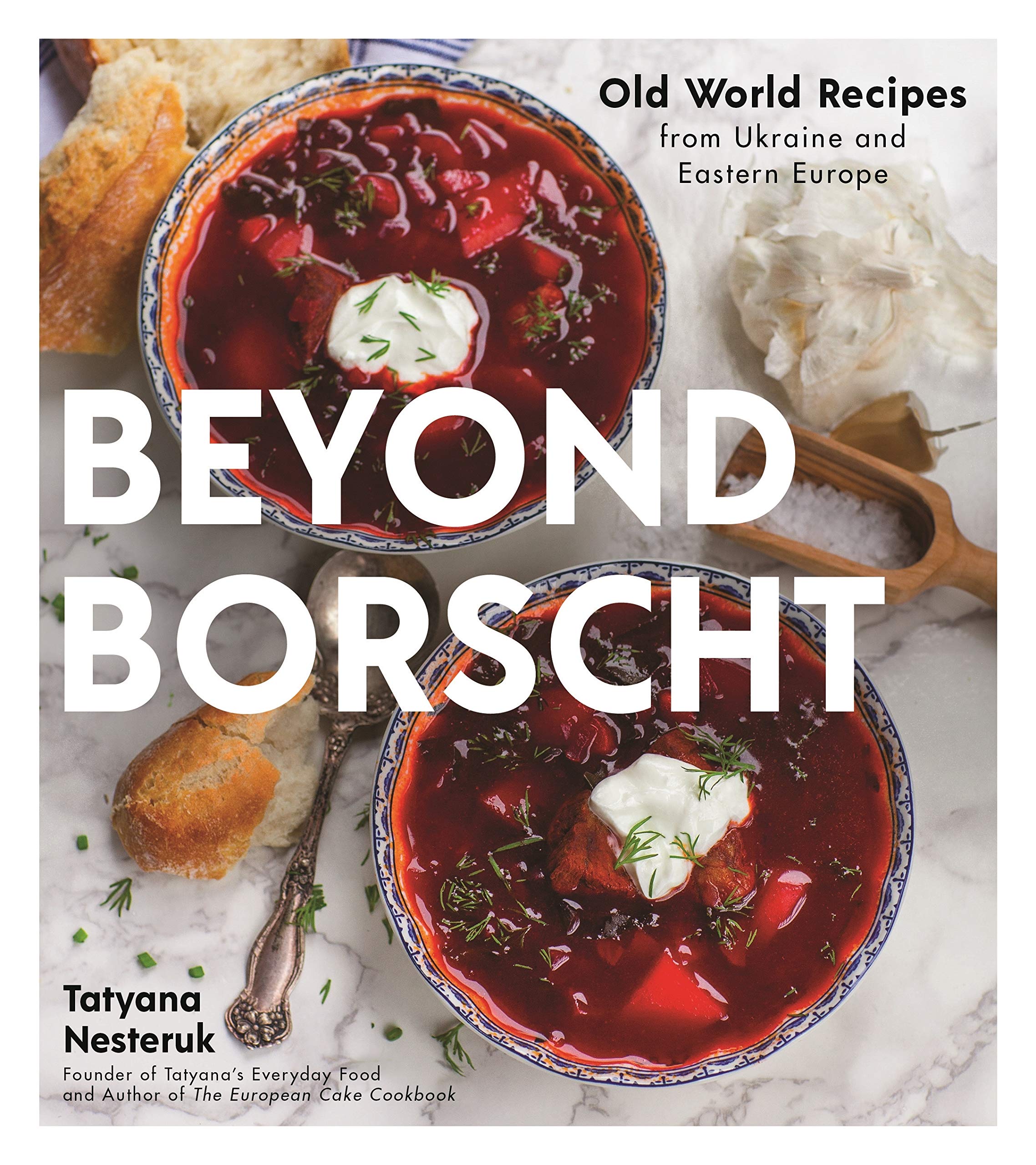 Beyond Borscht: Old-World Recipes from Eastern Europe: Ukraine, Russia, Poland & More (Tatyana Nesteruk)