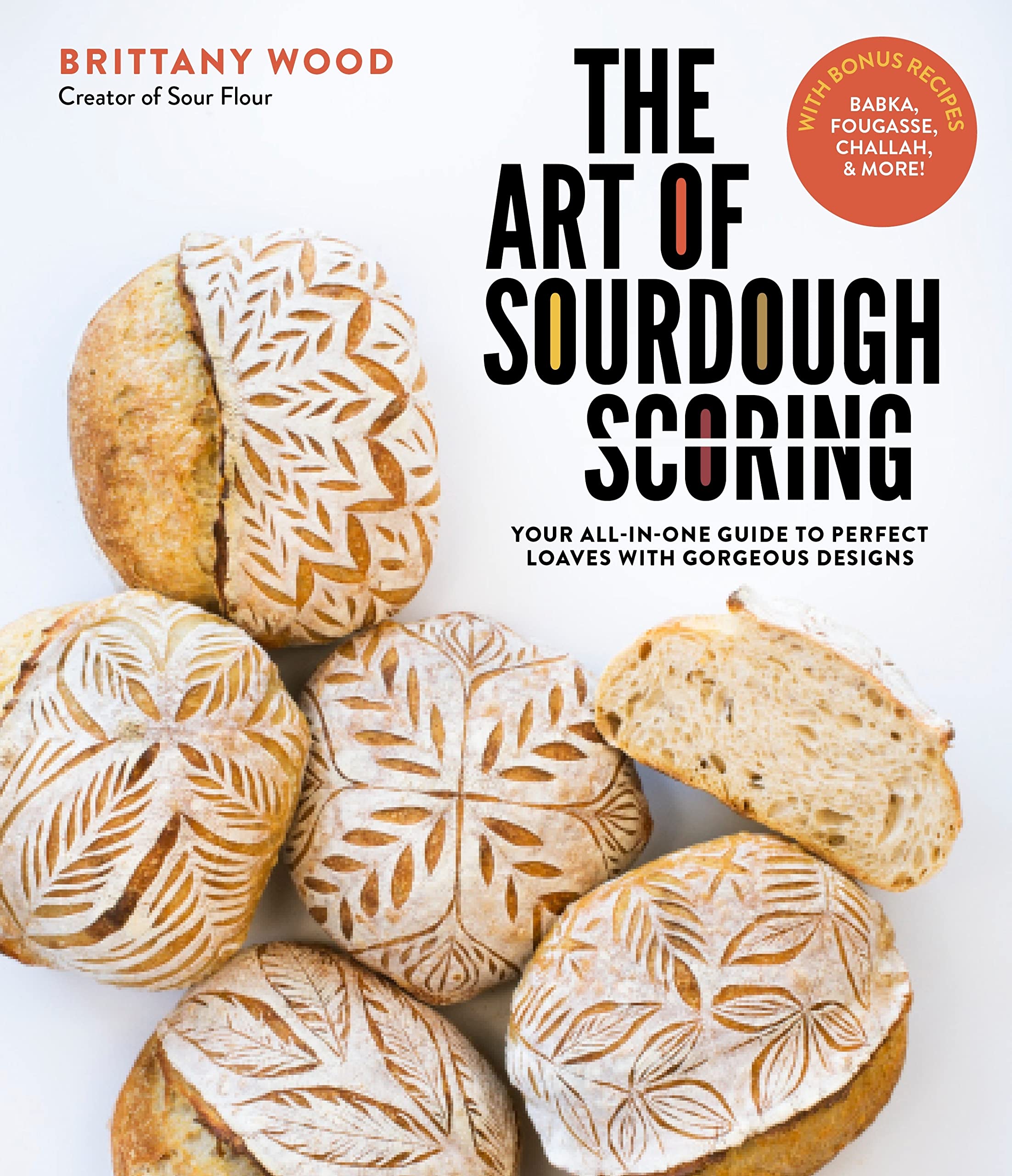 The Art of Sourdough Scoring: Your All-In-One Guide to Perfect Loaves with Gorgeous Designs (Brittany Wood)