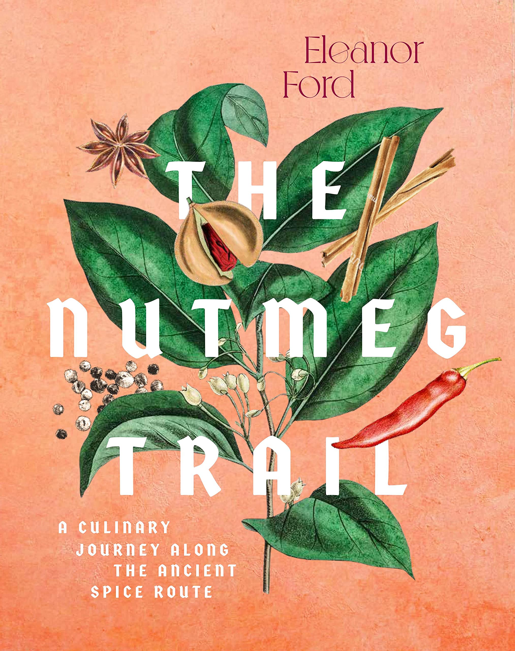 The Nutmeg Trail: Recipes and Stories Along the Ancient Spice Routes (Eleanor Ford)