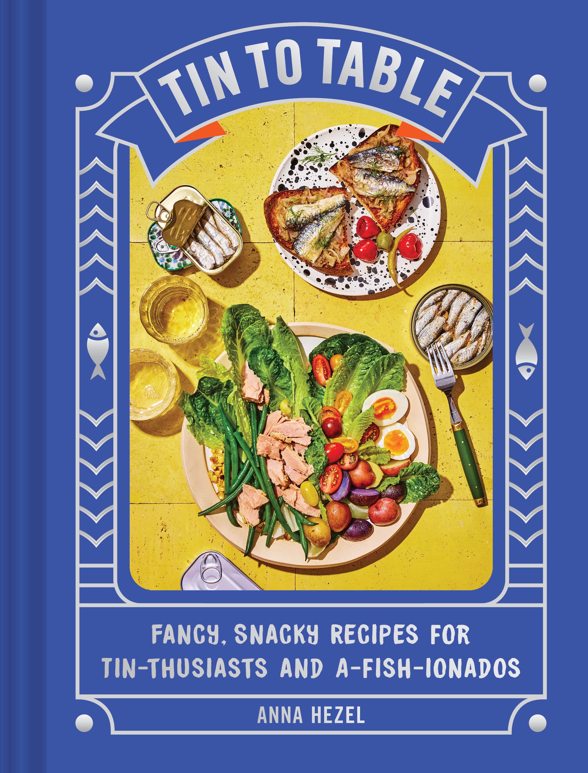Tin to Table: Fancy, Snacky Recipes for Tin-thusiasts and A-fish-ionados (Anna Hezel)