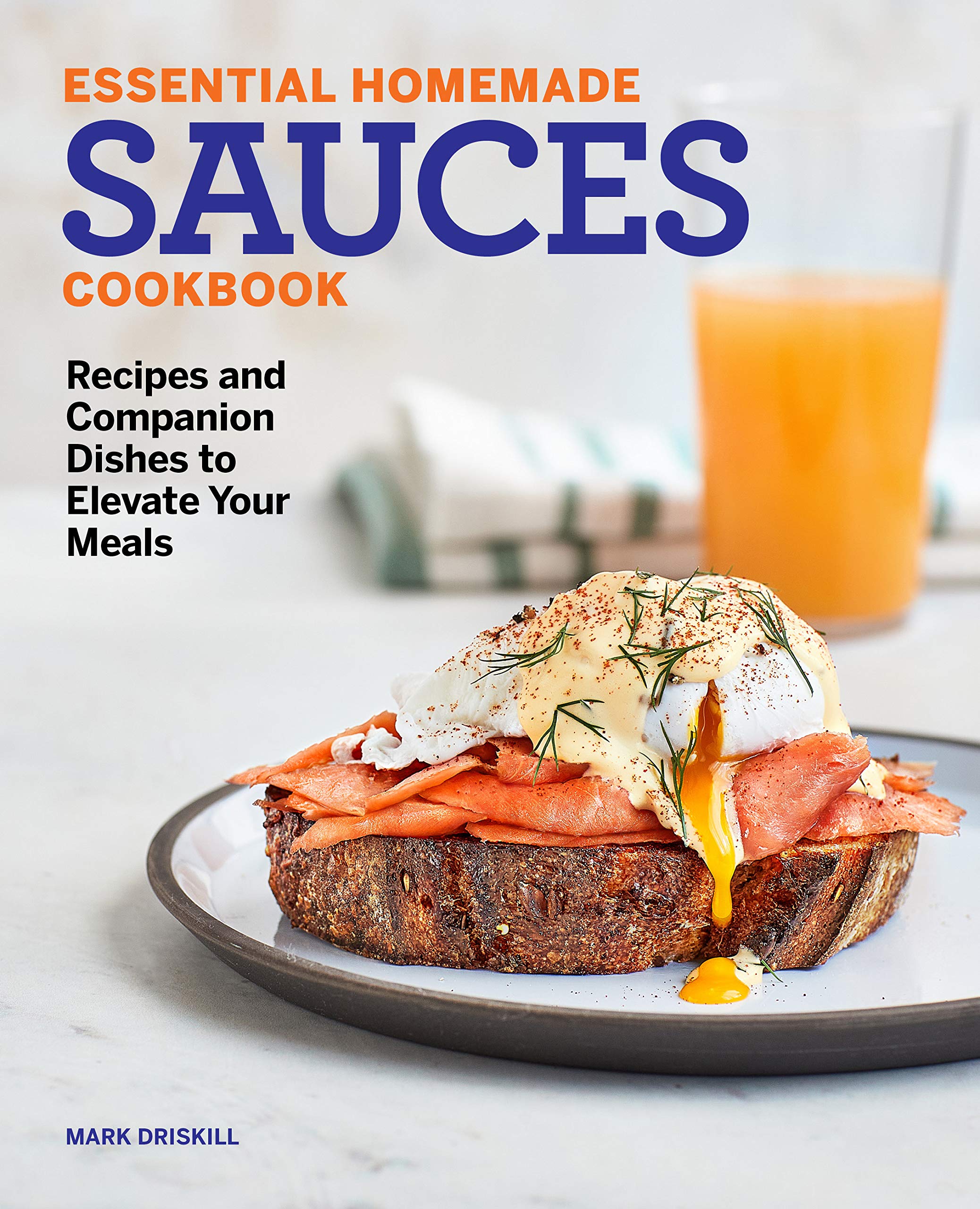 Essential Homemade Sauces Cookbook: Recipes and Companion Dishes to Elevate Your Meals (Mark Driskill)