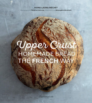 Upper Crust: Homemade Bread the French Way: Recipes and Techniques (Marie-Laure Fréchet)