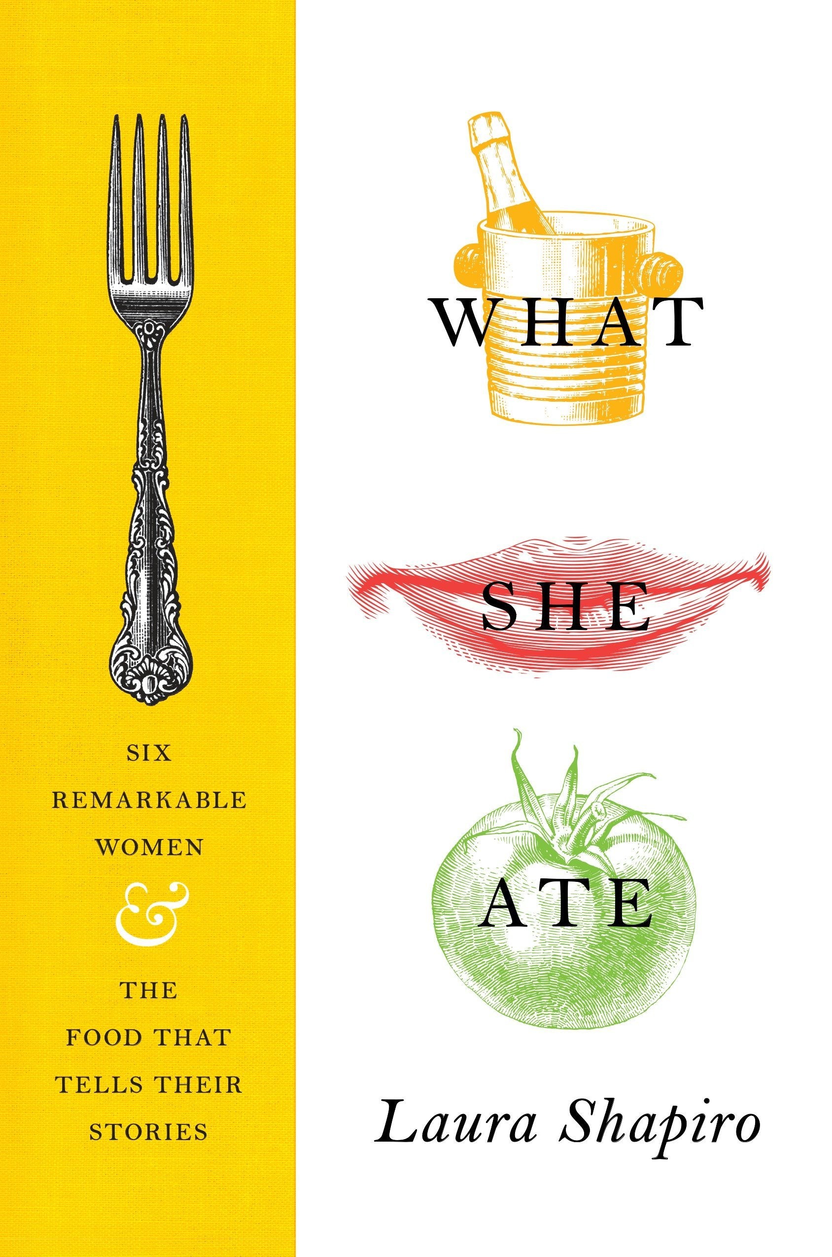 What She Ate: Six Remarkable Women and the Food That Tells Their Stories (Laura Shapiro)
