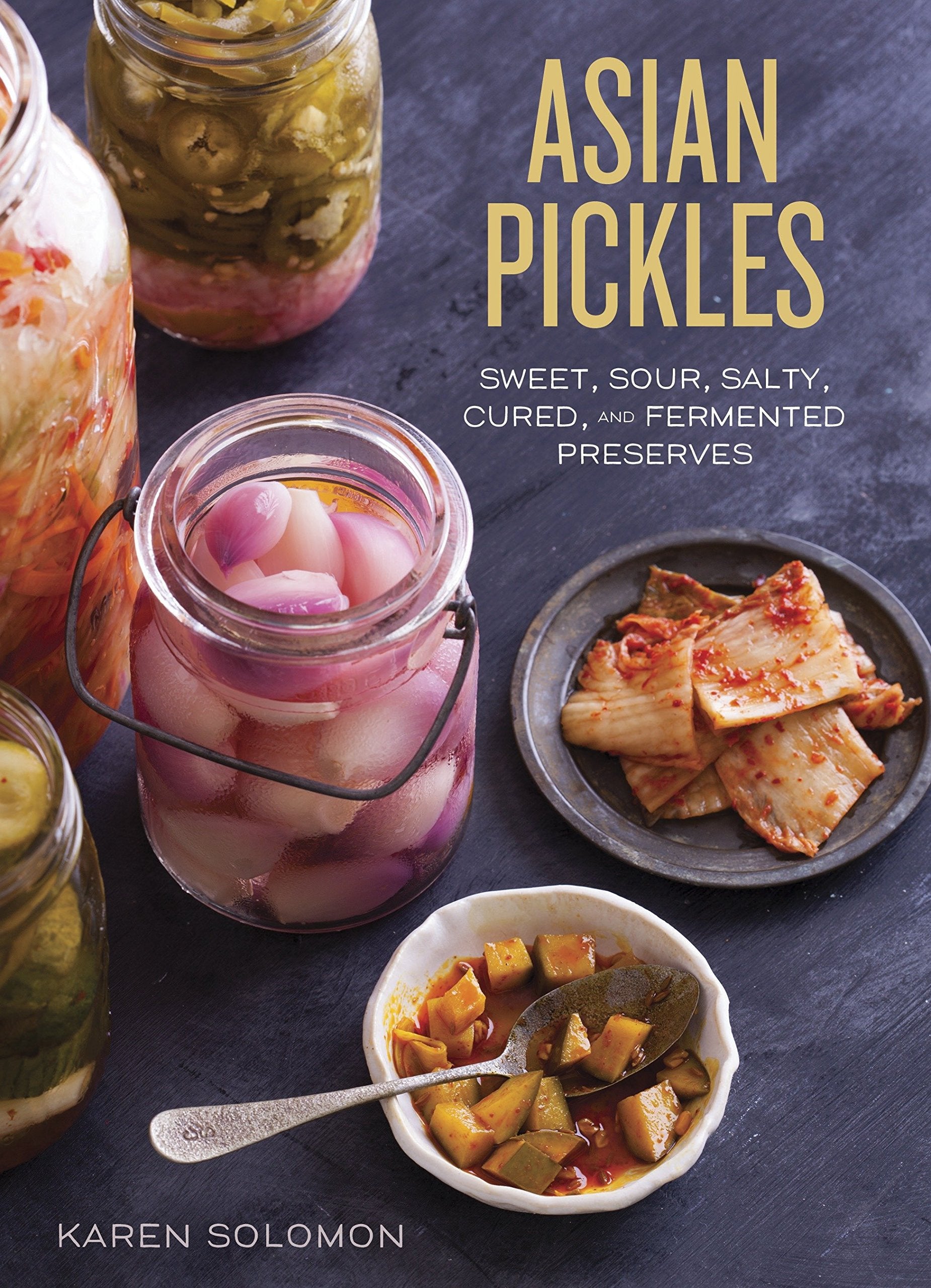 Asian Pickles: Sweet, Sour, Salty, Cured, and Fermented Preserves from Korea, Japan, China, India, and Beyond (Karen Solomon)