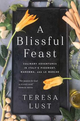 A Blissful Feast: Culinary Adventures in Italy's Piedmont, Maremma, and Le Marche (Teresa Lust)