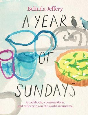 A Year of Sundays : A cookbook, a conversation, and reflections on the world around me (Belinda Jeffery)