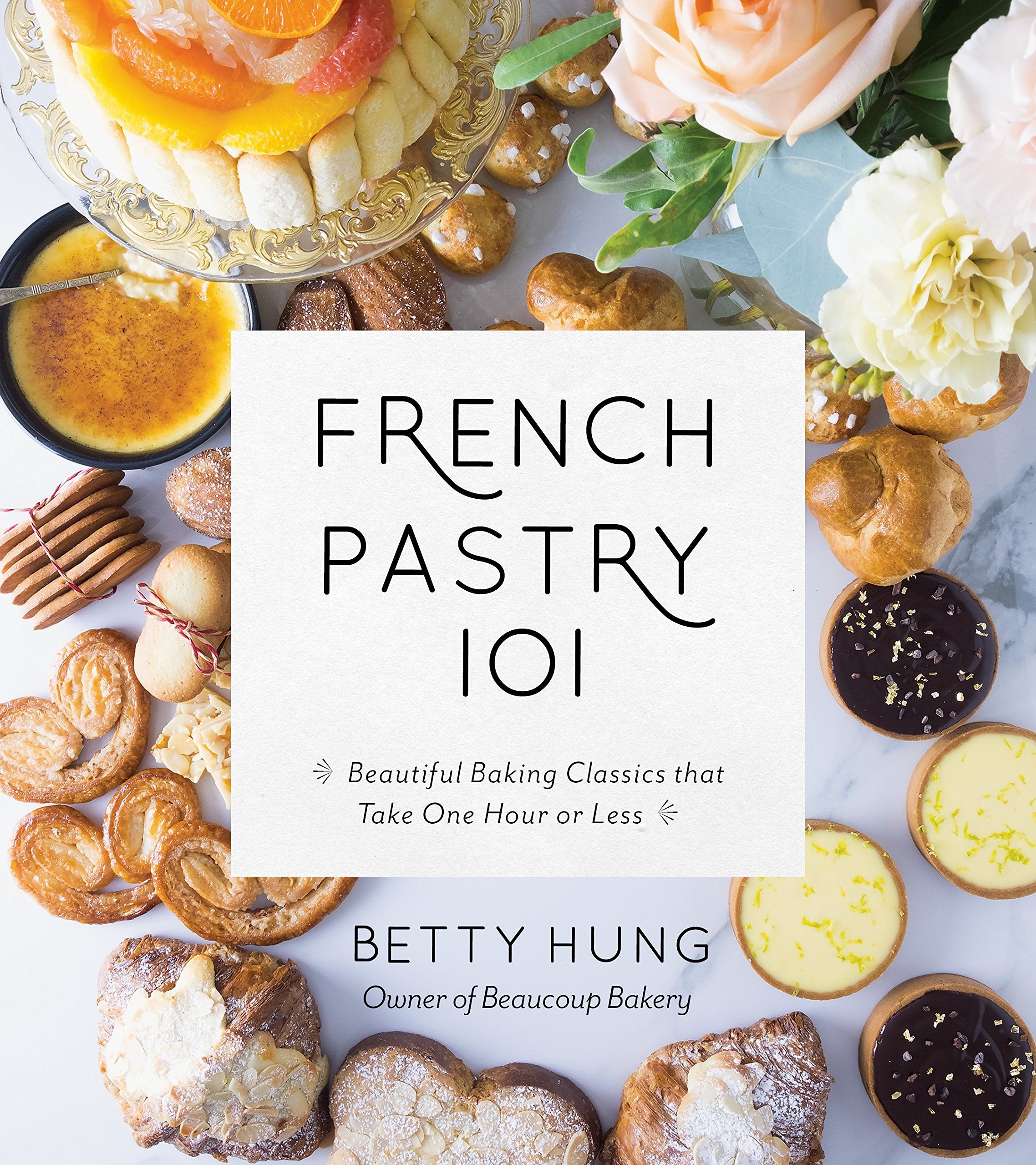 French Pastry 101: Learn the Art of Classic Baking with 60 Beginner-Friendly Recipes (Betty Hung)