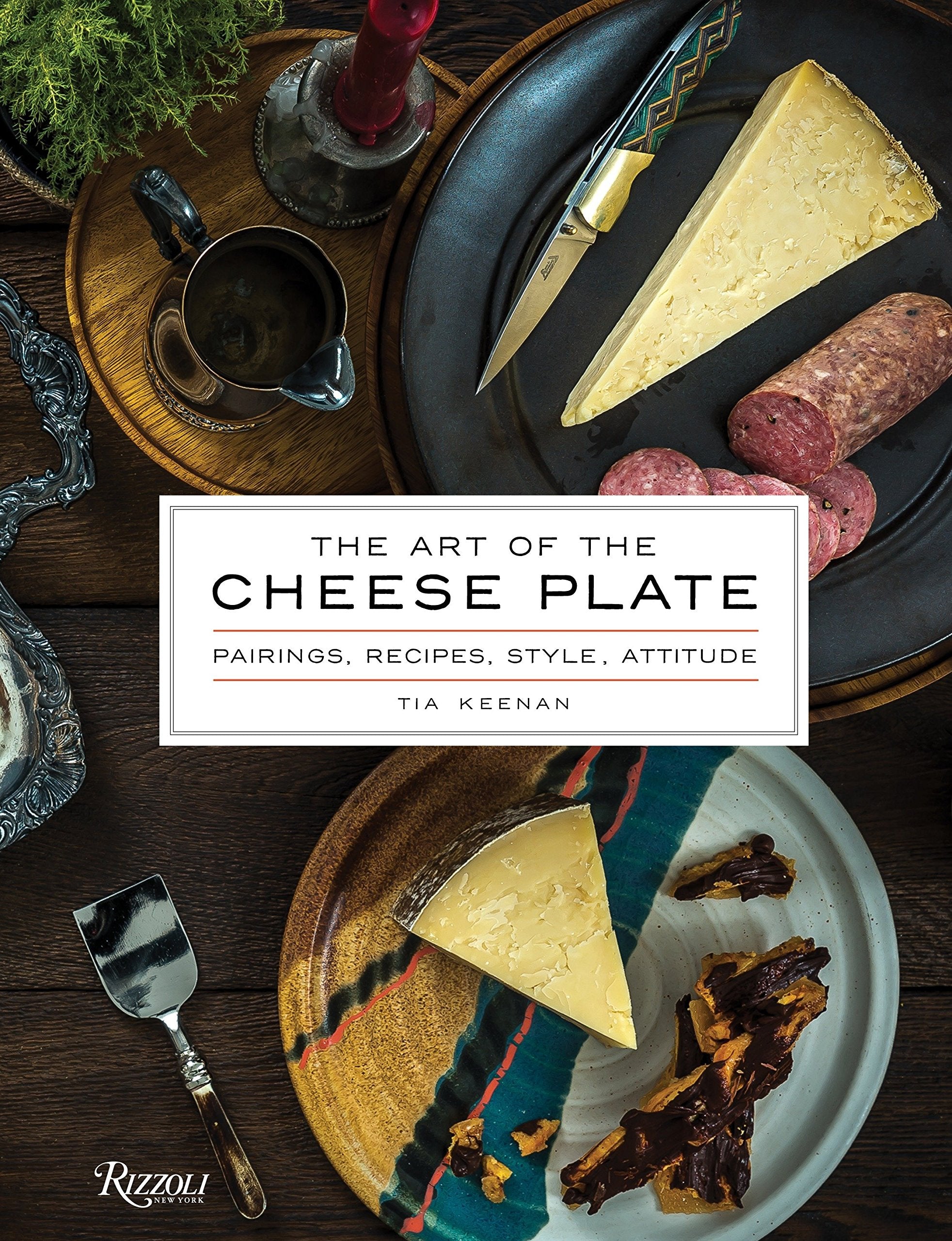 The Art of the Cheese Plate: Pairings, Recipes, Style, Attitude (Tia Keenan)