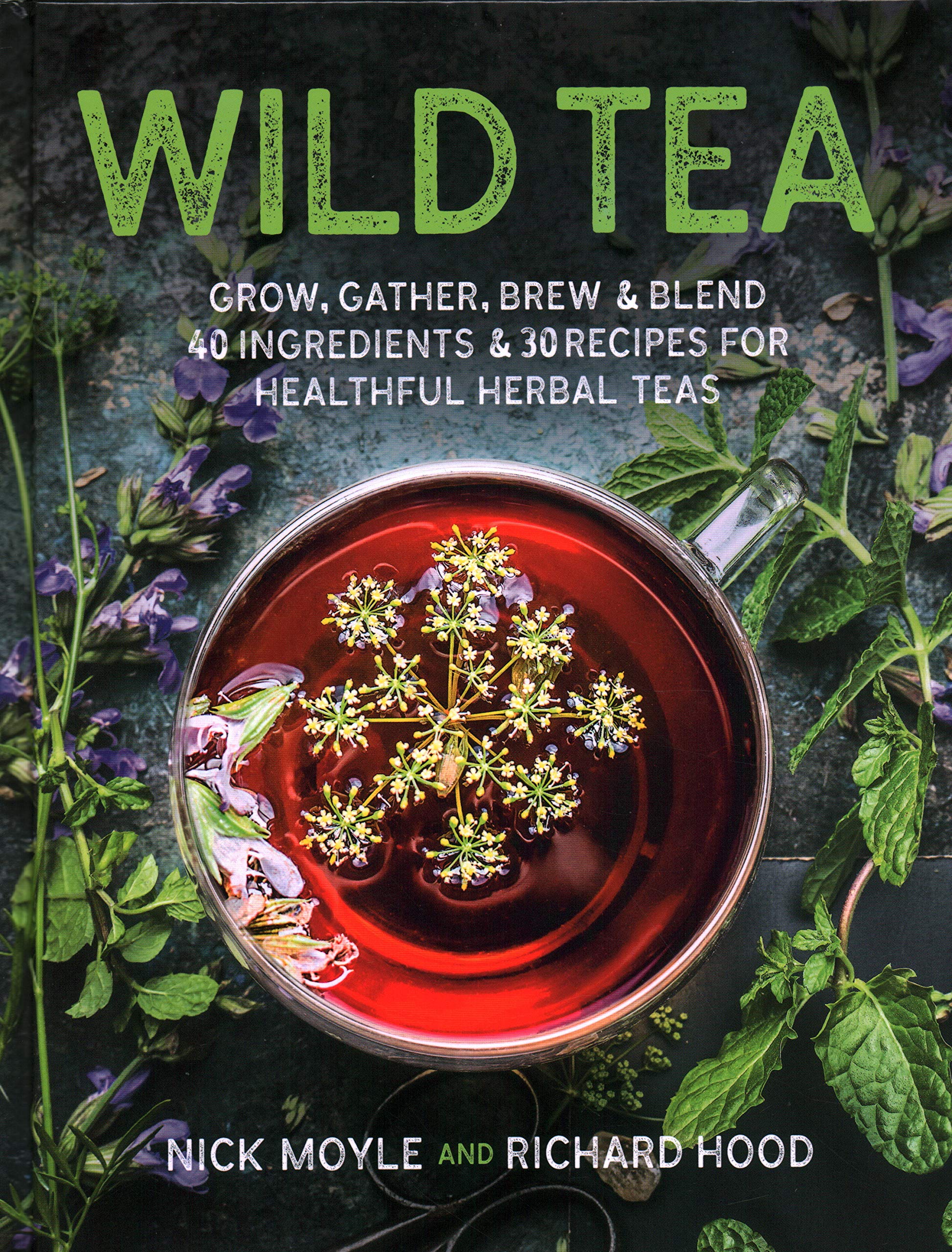 Wild Tea: Grow, Gather, Brew & Blend 40 Ingredients & 30 Recipes for Healthful Herbal Teas (Nick Moyle, Richard Hood)
