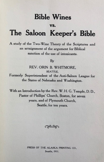 (Temperance) Rev. Orin B. Whitmore. Bible Wines vs. the Saloon Keeper's Bible: A Study of the Two-Wine Theory of the Scriptures and an arraignment of the argument for Biblical sanction of the use of Intoxicants.