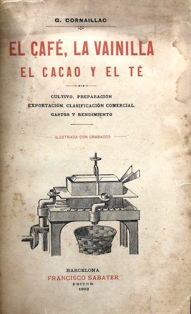 (Chocolate, etc.) Cornaillac, G.  El Cafe, la Vanilla, el Cacao y el Té: Cultivo, Preparacion, Exportacion, Clasificacion Comercial, Gastos, Rendimiento. 