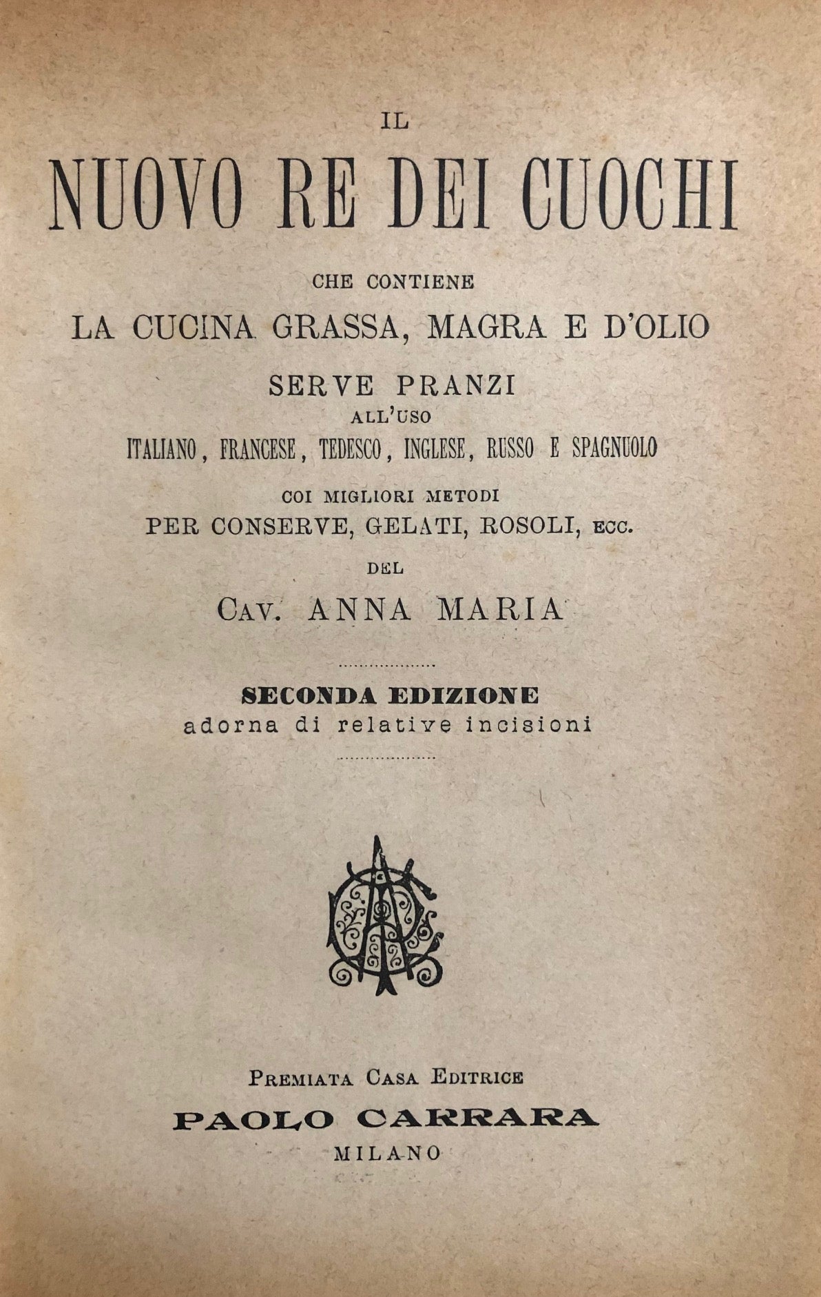 (*NEW ARRIVAL*) (Italian) Anna Maria, Cav. Il Nuovo Re Dei Cuochi, che contiene la Cucina Grassa, Magra e d'Olio, Serve Pranzi...con migliori metodi per Conserve, Gelati, Rosoli, etc.