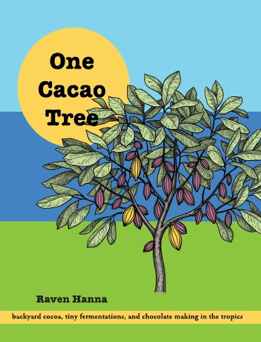 One Cacao Tree: a guide to backyard cocoa, tiny fermentations, and chocolate making in the tropics (Raven Hanna)