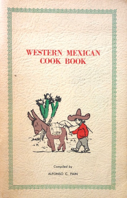 (Mexican) Pain, Alfonso. Western Mexican Cook Book: A Compilation of Recipes for the Preparation of Mexican Style Dishes, Sonoran Style.