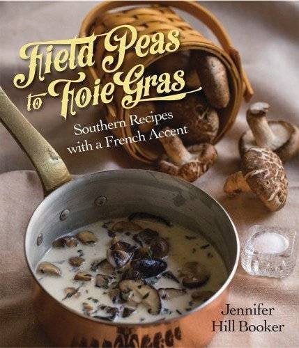 Field Peas to Foie Gras: Southern Recipes with a French Accent (Jennifer Hill Booker)