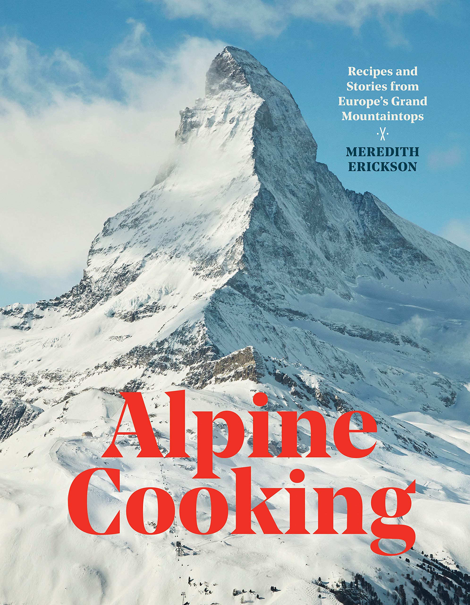 Alpine Cooking: Recipes and Stories from Europe's Grand Mountaintops (Meredith Erickson)