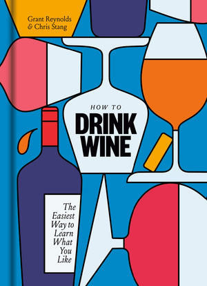 (Wine) Grant Reynolds and Chris Stang. How to Drink Wine: The Easiest Way to Learn What You Like.