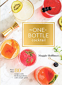 The One-Bottle Cocktail: More than 80 Recipes with Fresh Ingredients and a Single Spirit (Maggie Hoffman)