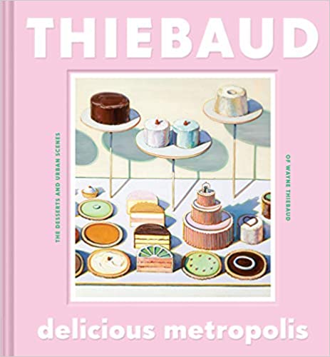 Delicious Metropolis: The Desserts and Urban Scenes of Wayne Thiebaud (Wayne Thiebaud)