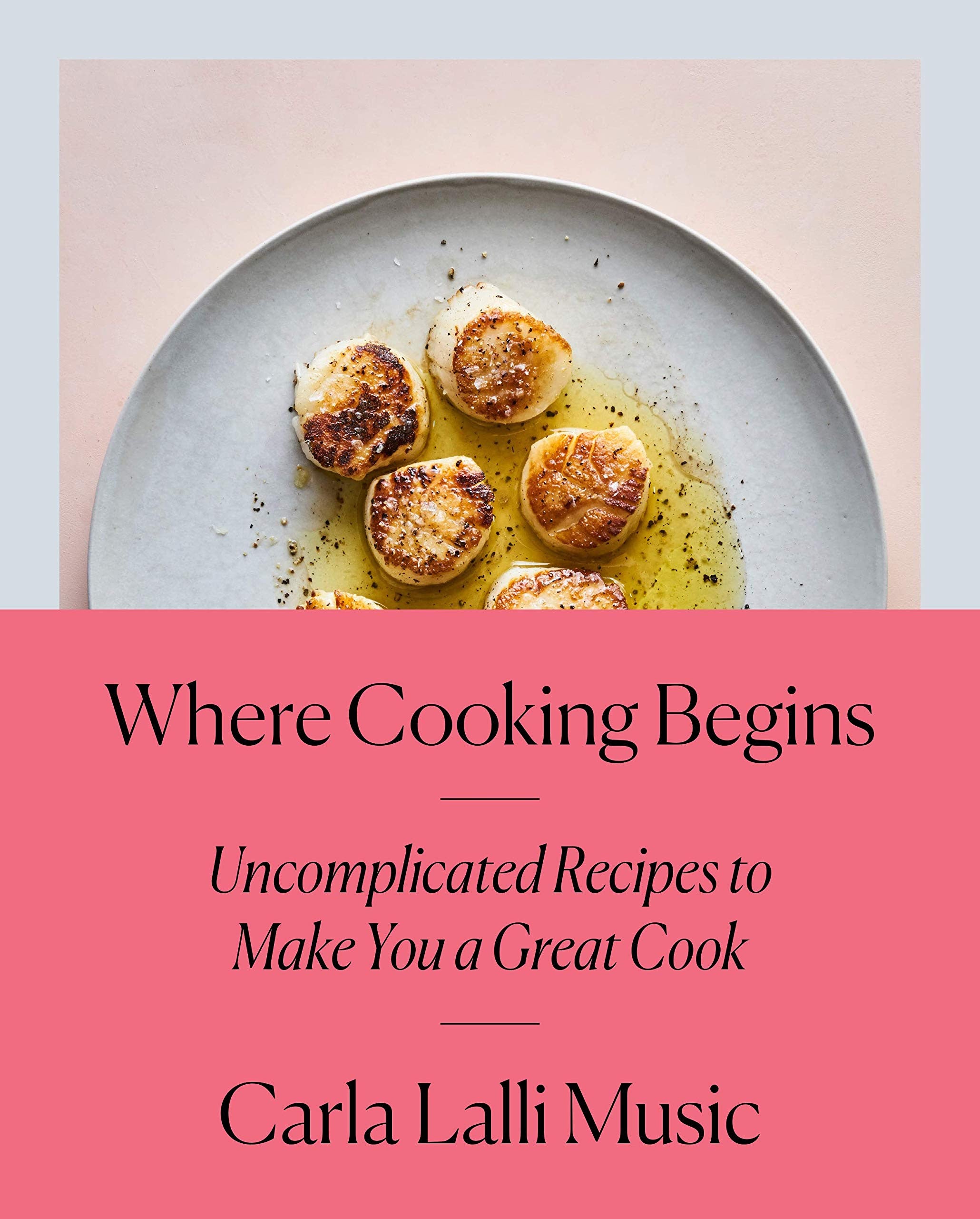 Where Cooking Begins: Uncomplicated Recipes to Make You a Great Cook (Carla Lalli Music) *Signed*